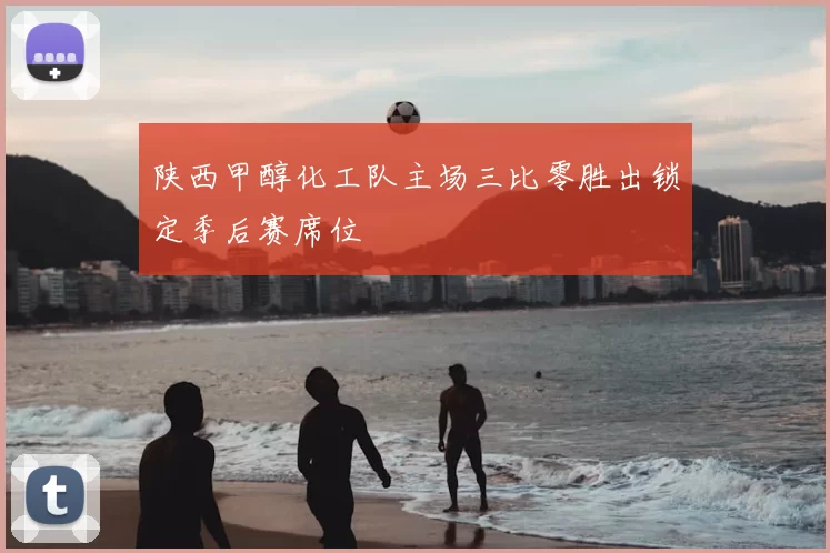 陕西甲醇化工队主场三比零胜出锁定季后赛席位