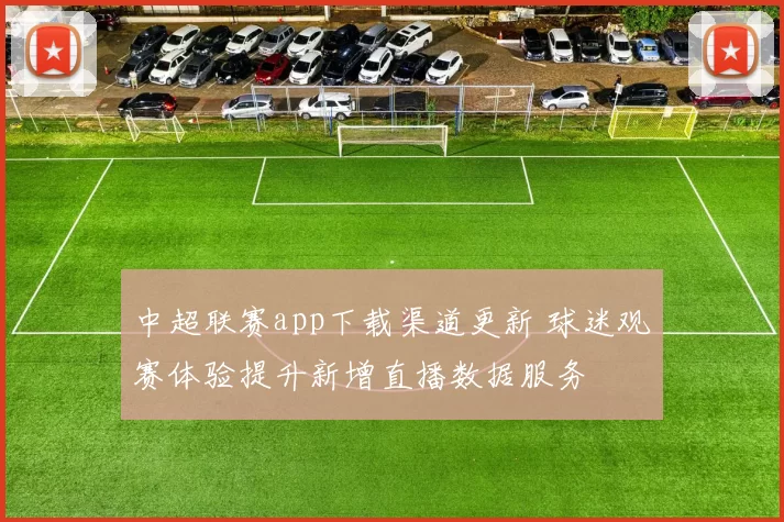 中超联赛app下载渠道更新 球迷观赛体验提升新增直播数据服务
