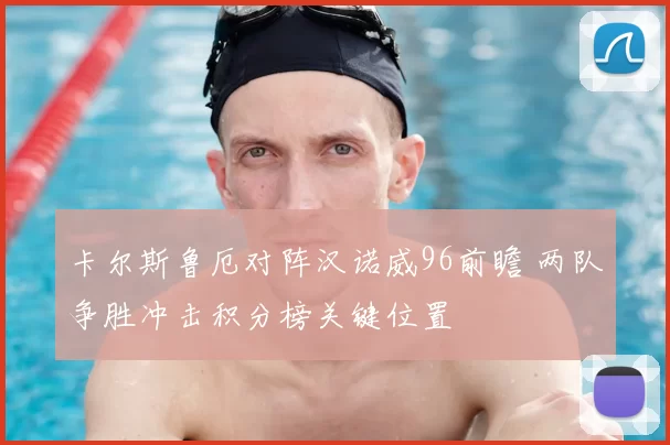 卡尔斯鲁厄对阵汉诺威96前瞻 两队争胜冲击积分榜关键位置