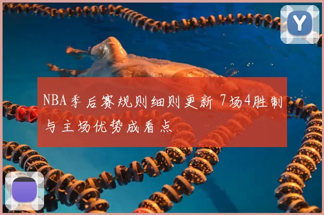 NBA季后赛规则细则更新 7场4胜制与主场优势成看点