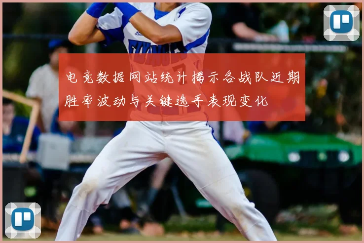 电竞数据网站统计揭示各战队近期胜率波动与关键选手表现变化