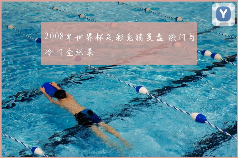 2008年世界杯足彩竞猜复盘 热门与冷门全记录