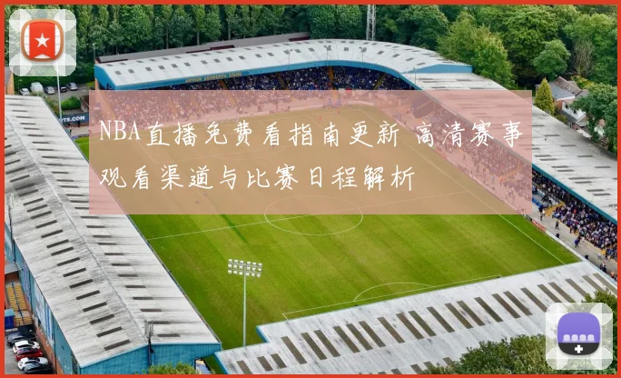 NBA直播免费看指南更新 高清赛事观看渠道与比赛日程解析