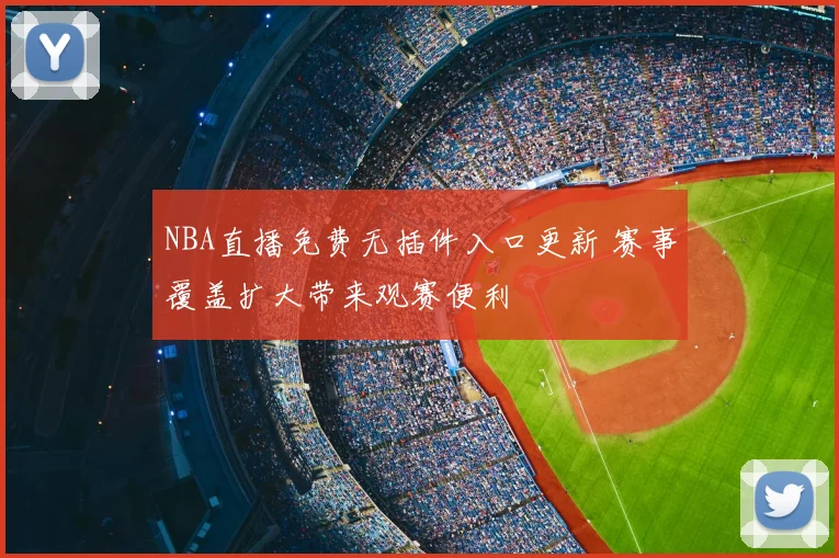 NBA直播免费无插件入口更新 赛事覆盖扩大带来观赛便利