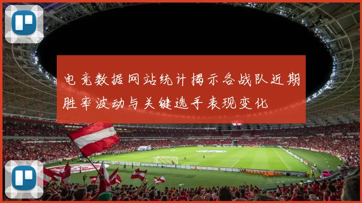 电竞数据网站统计揭示各战队近期胜率波动与关键选手表现变化