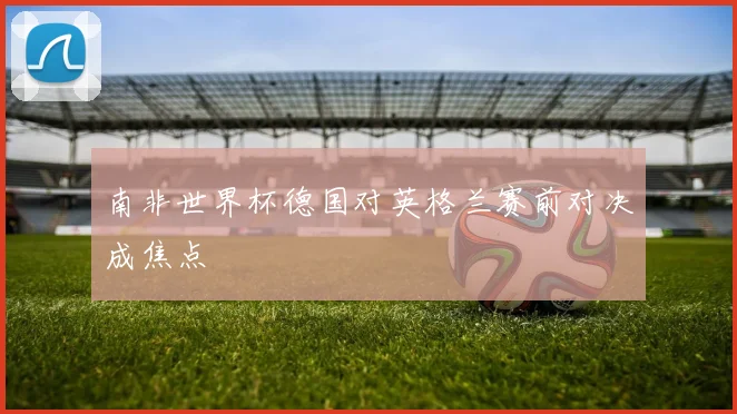 南非世界杯德国对英格兰赛前对决成焦点
