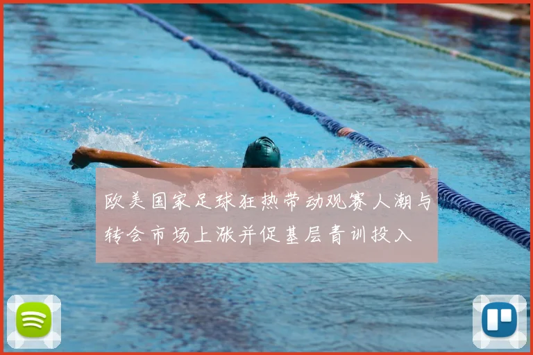 欧美国家足球狂热带动观赛人潮与转会市场上涨并促基层青训投入